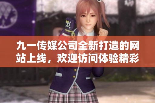九一传媒公司全新打造的网站上线，欢迎访问体验精彩内容！