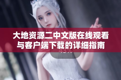 大地资源二中文版在线观看与客户端下载的详细指南