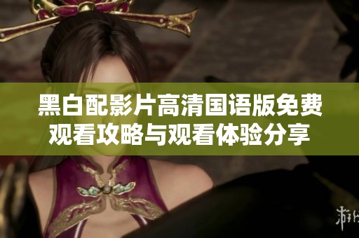 黑白配影片高清国语版免费观看攻略与观看体验分享