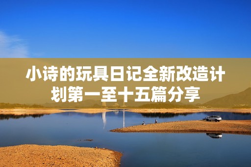 小诗的玩具日记全新改造计划第一至十五篇分享