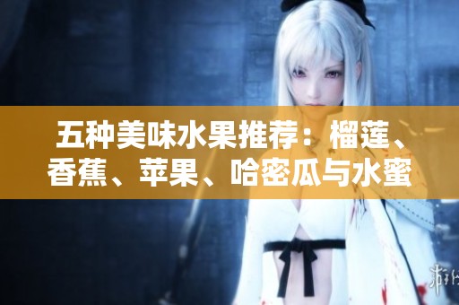 五种美味水果推荐：榴莲、香蕉、苹果、哈密瓜与水蜜桃的诱人组合