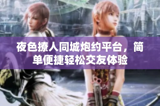 夜色撩人同城炮约平台，简单便捷轻松交友体验