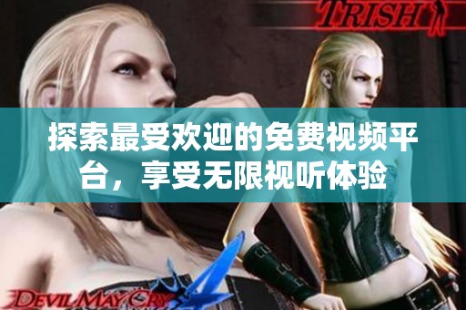 探索最受欢迎的免费视频平台，享受无限视听体验