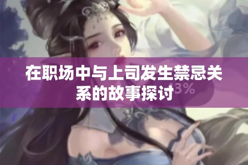 在职场中与上司发生禁忌关系的故事探讨