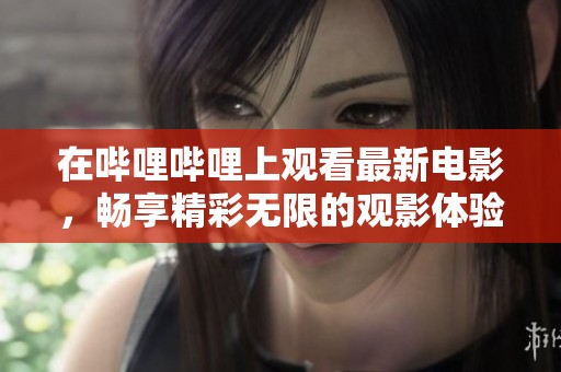 在哔哩哔哩上观看最新电影，畅享精彩无限的观影体验