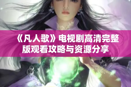 《凡人歌》电视剧高清完整版观看攻略与资源分享