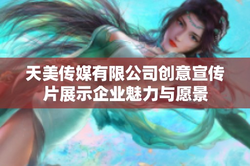 天美传媒有限公司创意宣传片展示企业魅力与愿景