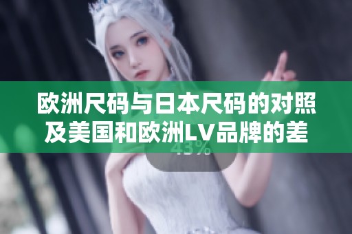 欧洲尺码与日本尺码的对照及美国和欧洲LV品牌的差异分析