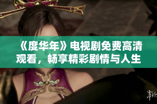 《度华年》电视剧免费高清观看，畅享精彩剧情与人生百态