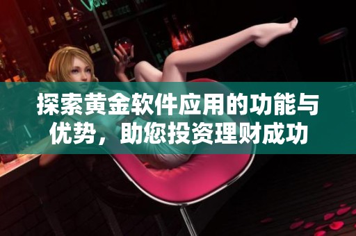 探索黄金软件应用的功能与优势，助您投资理财成功