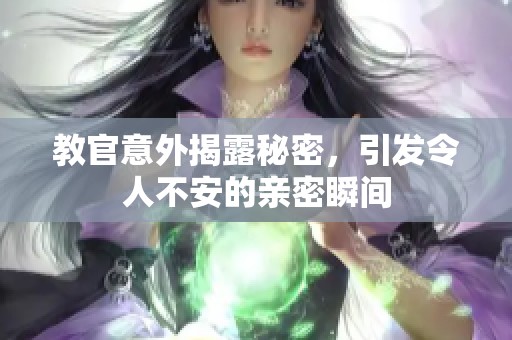 教官意外揭露秘密，引发令人不安的亲密瞬间