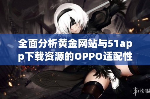 全面分析黄金网站与51app下载资源的OPPO适配性