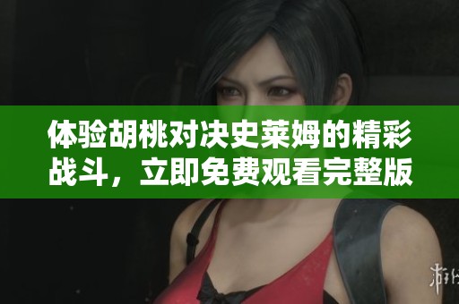 体验胡桃对决史莱姆的精彩战斗，立即免费观看完整版