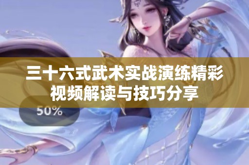 三十六式武术实战演练精彩视频解读与技巧分享