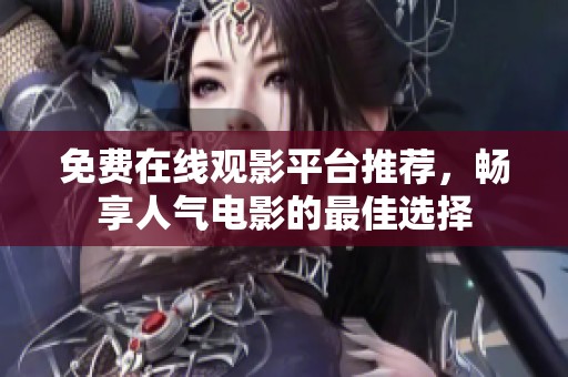 免费在线观影平台推荐，畅享人气电影的最佳选择