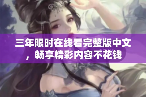 三年限时在线看完整版中文，畅享精彩内容不花钱
