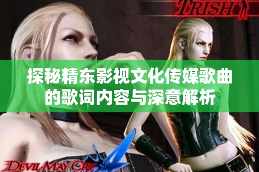 探秘精东影视文化传媒歌曲的歌词内容与深意解析