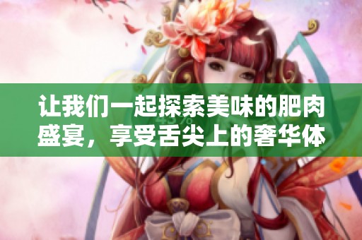 让我们一起探索美味的肥肉盛宴，享受舌尖上的奢华体验