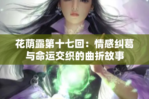 花荫露第十七回：情感纠葛与命运交织的曲折故事