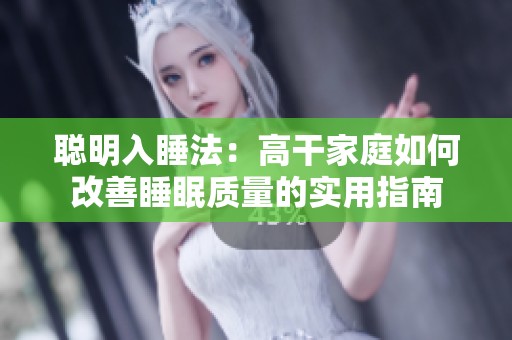 聪明入睡法：高干家庭如何改善睡眠质量的实用指南