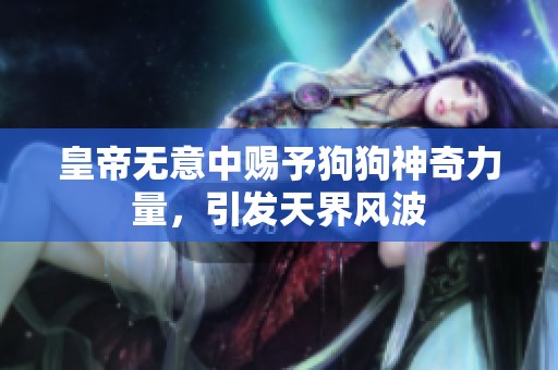 皇帝无意中赐予狗狗神奇力量，引发天界风波