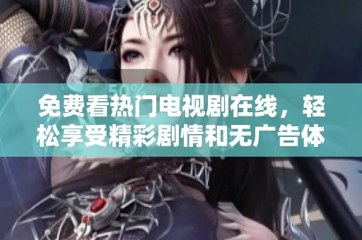 免费看热门电视剧在线，轻松享受精彩剧情和无广告体验