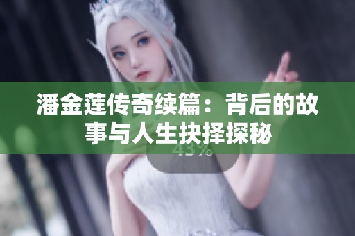 潘金莲传奇续篇：背后的故事与人生抉择探秘