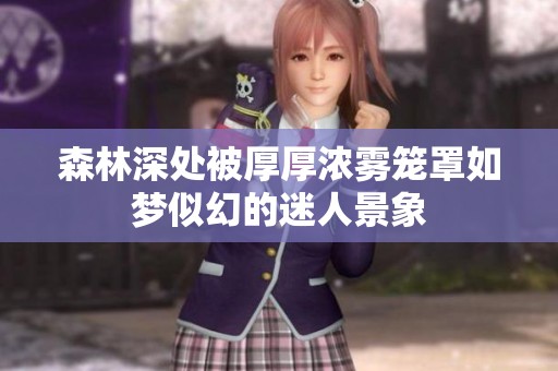森林深处被厚厚浓雾笼罩如梦似幻的迷人景象