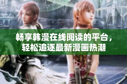 畅享韩漫在线阅读的平台，轻松追逐最新漫画热潮