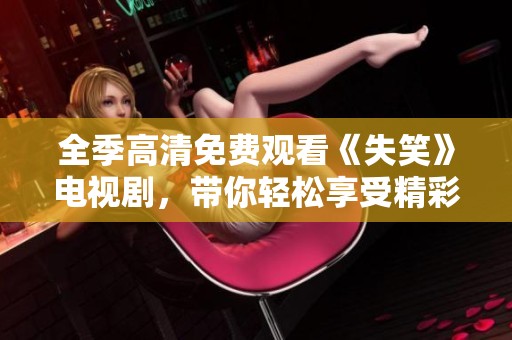 全季高清免费观看《失笑》电视剧，带你轻松享受精彩剧情
