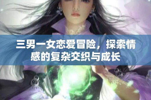 三男一女恋爱冒险，探索情感的复杂交织与成长