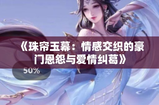 《珠帘玉幕：情感交织的豪门恩怨与爱情纠葛》