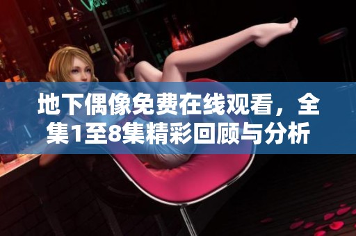 地下偶像免费在线观看，全集1至8集精彩回顾与分析