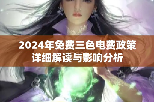 2024年免费三色电费政策详细解读与影响分析