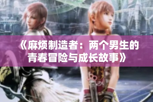 《麻烦制造者：两个男生的青春冒险与成长故事》