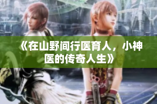 《在山野间行医育人，小神医的传奇人生》