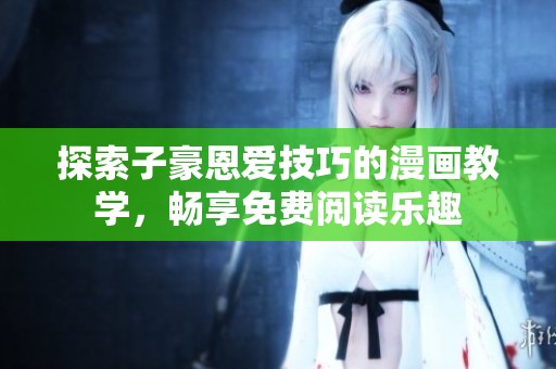 探索子豪恩爱技巧的漫画教学，畅享免费阅读乐趣