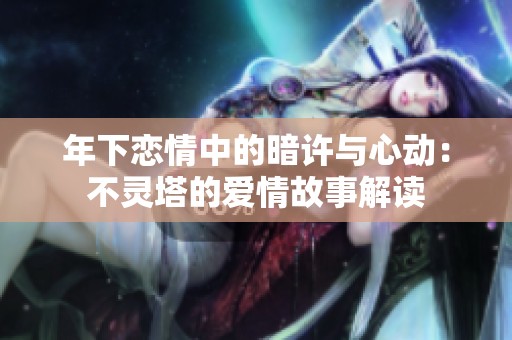 年下恋情中的暗许与心动：不灵塔的爱情故事解读