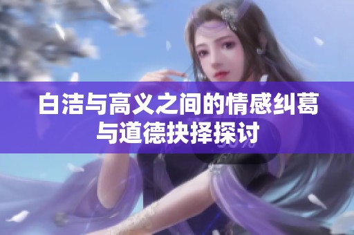白洁与高义之间的情感纠葛与道德抉择探讨