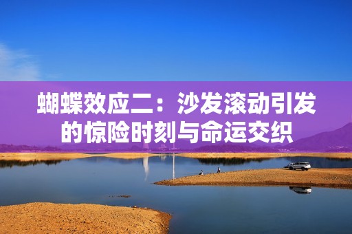蝴蝶效应二：沙发滚动引发的惊险时刻与命运交织