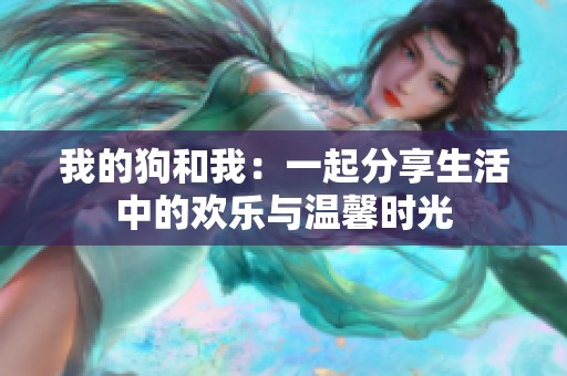 我的狗和我：一起分享生活中的欢乐与温馨时光