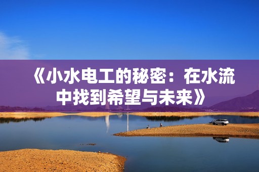 《小水电工的秘密：在水流中找到希望与未来》