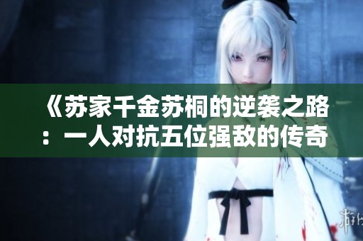 《苏家千金苏桐的逆袭之路：一人对抗五位强敌的传奇故事》