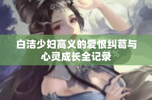 白洁少妇高义的爱恨纠葛与心灵成长全记录