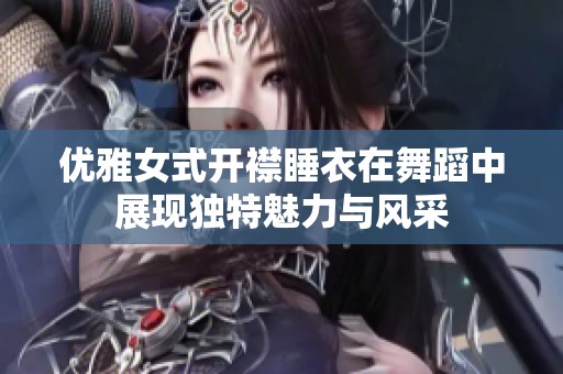 优雅女式开襟睡衣在舞蹈中展现独特魅力与风采