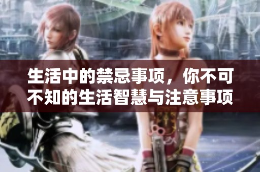 生活中的禁忌事项，你不可不知的生活智慧与注意事项