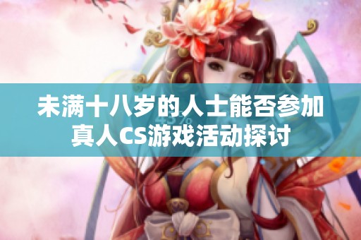 未满十八岁的人士能否参加真人CS游戏活动探讨