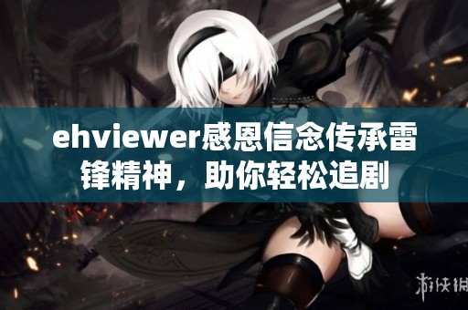 ehviewer感恩信念传承雷锋精神，助你轻松追剧