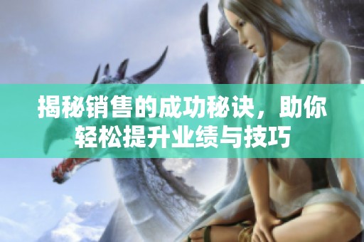 揭秘销售的成功秘诀，助你轻松提升业绩与技巧