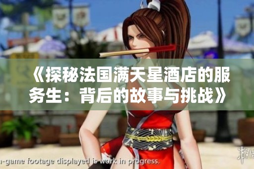 《探秘法国满天星酒店的服务生：背后的故事与挑战》